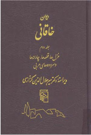 دیوان خاقانی شروانی به اهتمام دکتر میر جلال‌الدین کزازی ـ ج ۲ (غزلها، قطعه ها، چارانه ها و سروده های عربی)